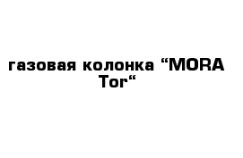 газовая колонка “MORA Tor“